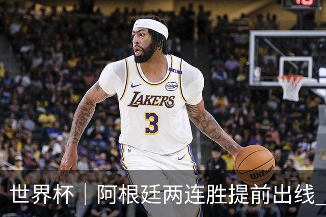 世界杯｜阿根廷两连胜提前出线 梅西登顶历史射手榜